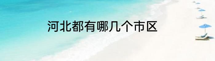 河北都有哪几个市区