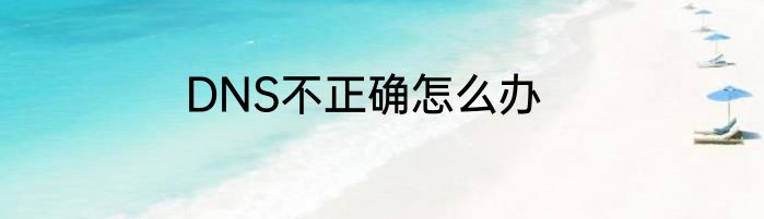 DNS不正确怎么办