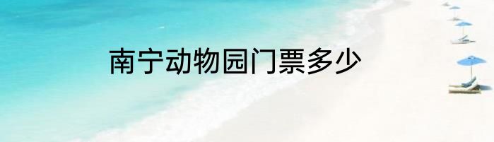 南宁动物园门票多少