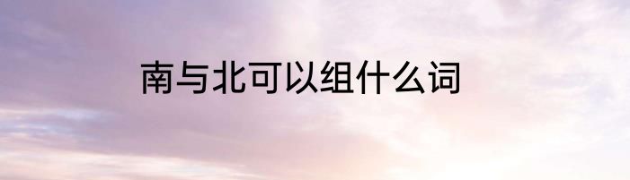 南与北可以组什么词