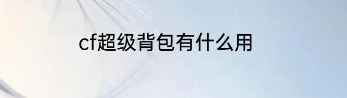 cf超级背包有什么用