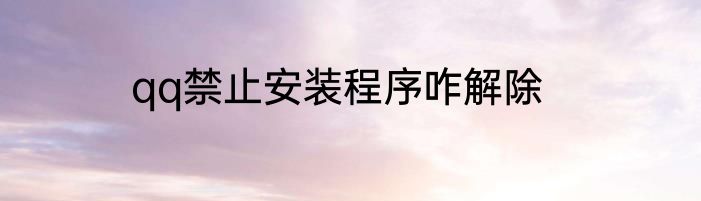 qq禁止安装程序咋解除