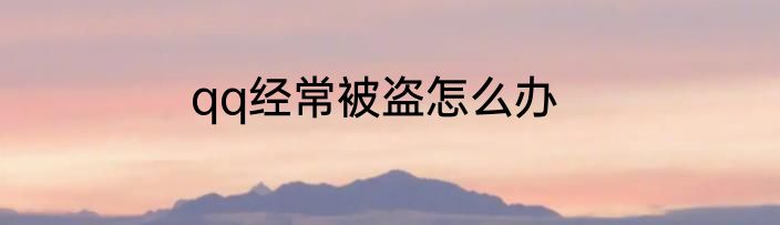 qq经常被盗怎么办