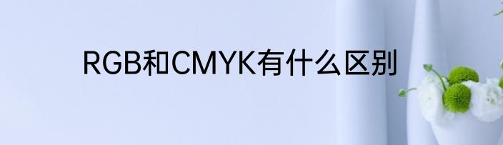 RGB和CMYK有什么区别