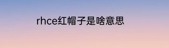 rhce红帽子是啥意思
