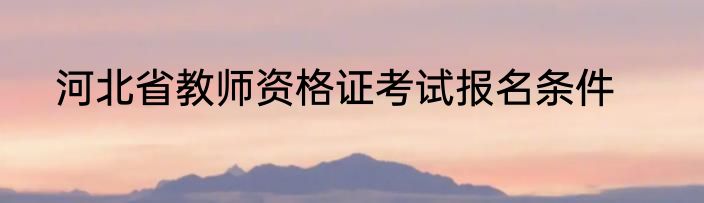 河北省教师资格证考试报名条件