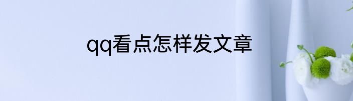 qq看点怎样发文章