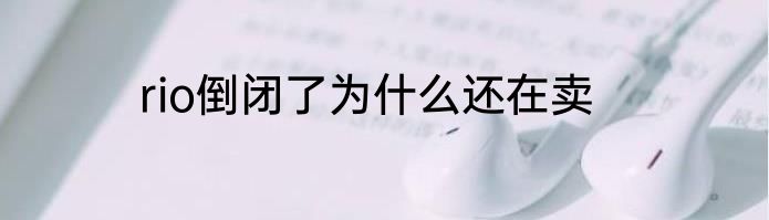 rio倒闭了为什么还在卖