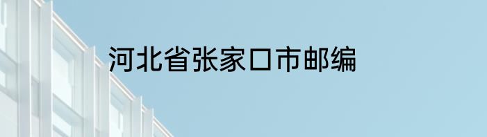 河北省张家口市邮编