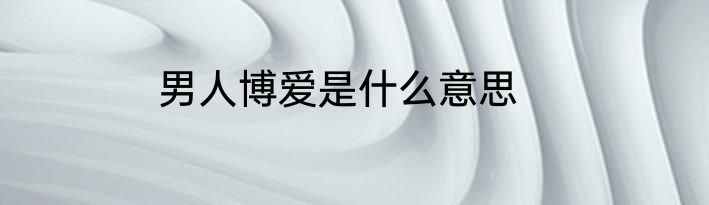 男人博爱是什么意思