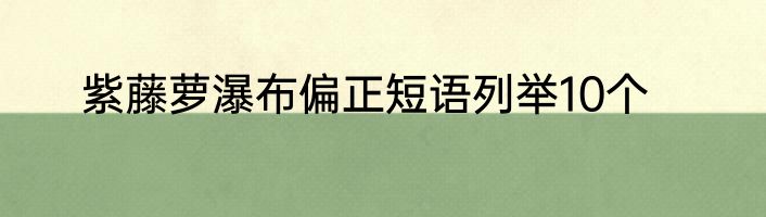 紫藤萝瀑布偏正短语列举10个