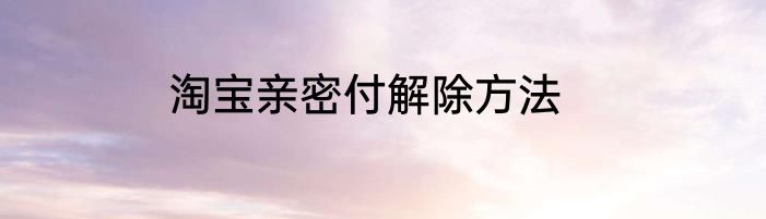 淘宝亲密付解除方法