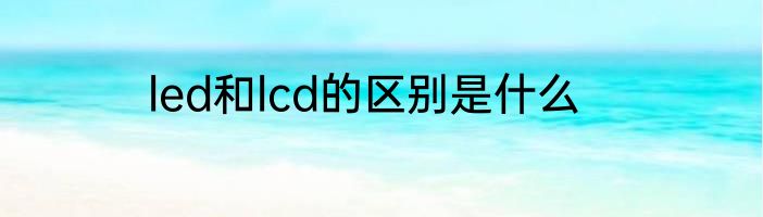 led和lcd的区别是什么