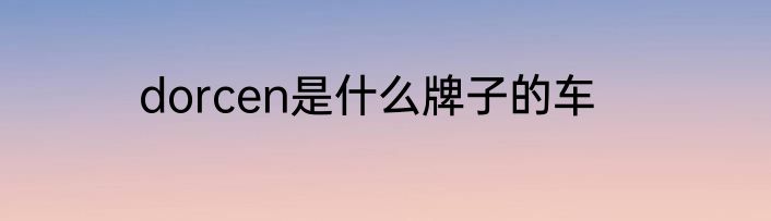 dorcen是什么牌子的车