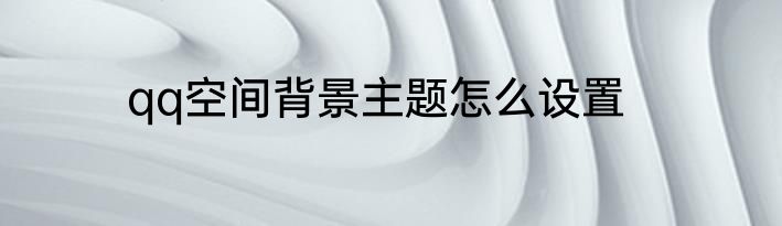 qq空间背景主题怎么设置