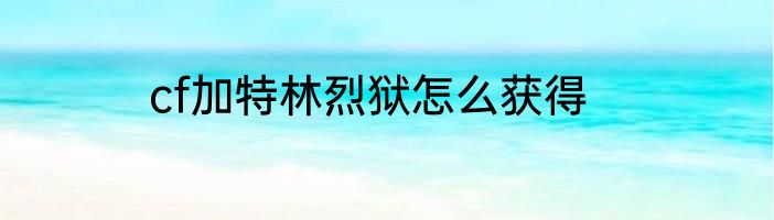 cf加特林烈狱怎么获得