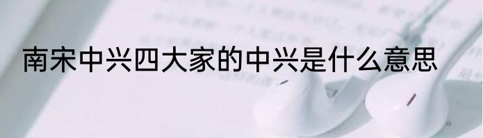 南宋中兴四大家的中兴是什么意思
