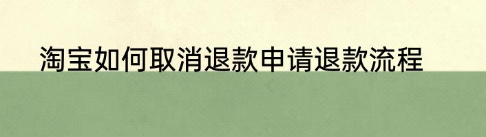 淘宝如何取消退款申请退款流程