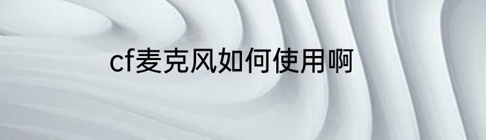 cf麦克风如何使用啊