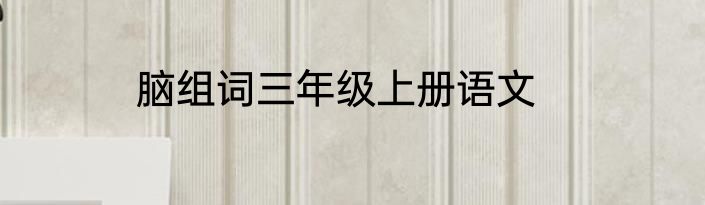 脑组词三年级上册语文