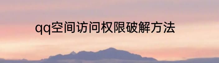 qq空间访问权限破解方法