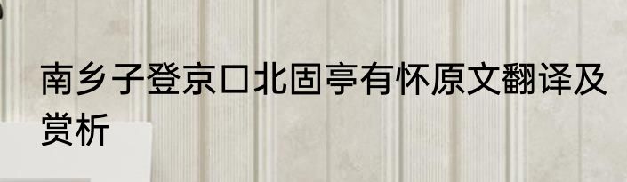 南乡子登京口北固亭有怀原文翻译及赏析