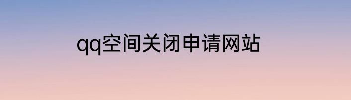 qq空间关闭申请网站