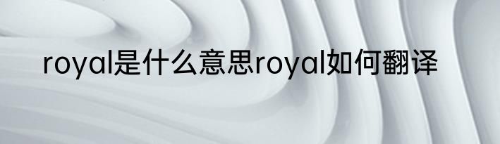 royal是什么意思royal如何翻译