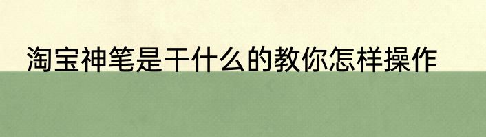 淘宝神笔是干什么的教你怎样操作