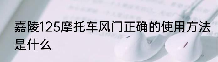嘉陵125摩托车风门正确的使用方法是什么