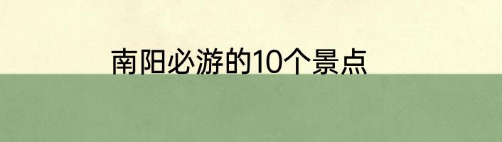 南阳必游的10个景点