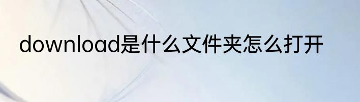 download是什么文件夹怎么打开