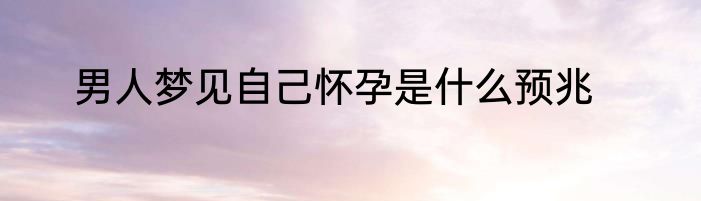 男人梦见自己怀孕是什么预兆