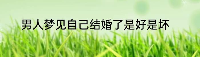 男人梦见自己结婚了是好是坏