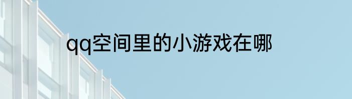 qq空间里的小游戏在哪