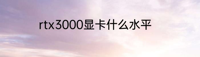 rtx3000显卡什么水平