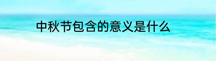 中秋节包含的意义是什么