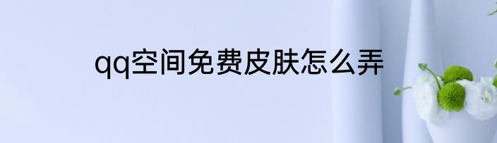 qq空间免费皮肤怎么弄