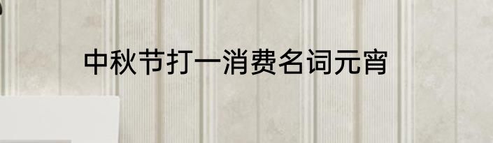 中秋节打一消费名词元宵