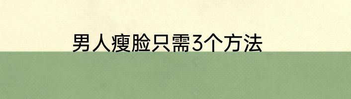 男人瘦脸只需3个方法