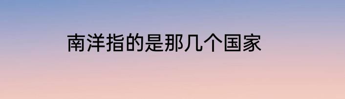 南洋指的是那几个国家