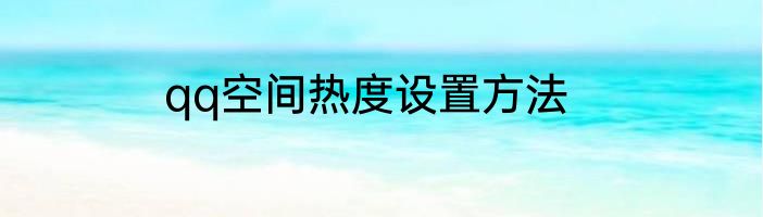qq空间热度设置方法