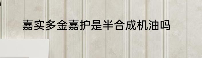 嘉实多金嘉护是半合成机油吗