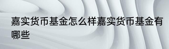 嘉实货币基金怎么样嘉实货币基金有哪些