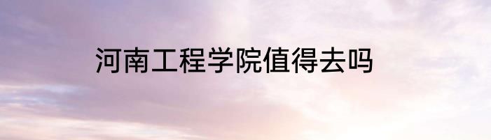 河南工程学院值得去吗