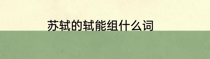 苏轼的轼能组什么词