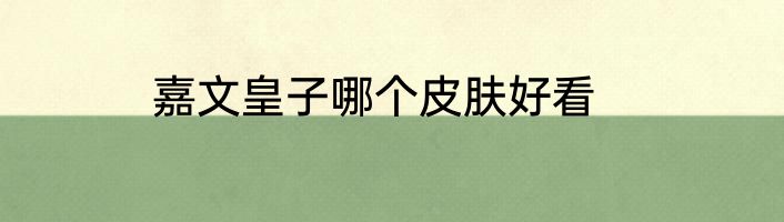 嘉文皇子哪个皮肤好看