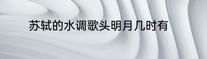 苏轼的水调歌头明月几时有
