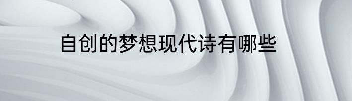 自创的梦想现代诗有哪些