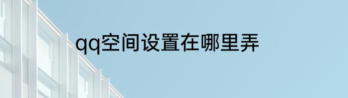qq空间设置在哪里弄